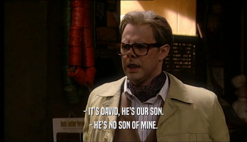 - IT'S DAVID, HE'S OUR SON. - HE'S NO SON OF MINE. 