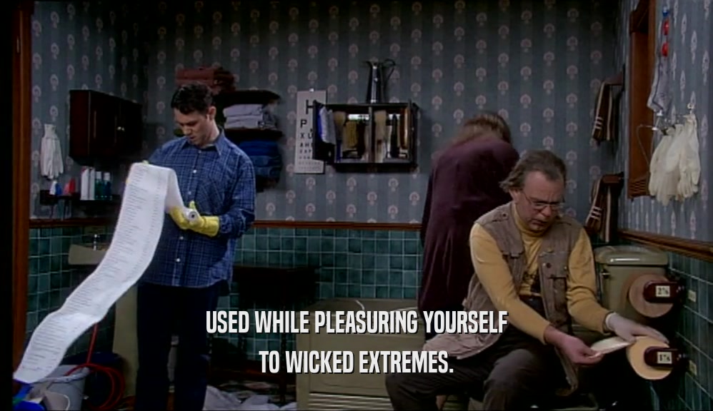 USED WHILE PLEASURING YOURSELF TO WICKED EXTREMES. 