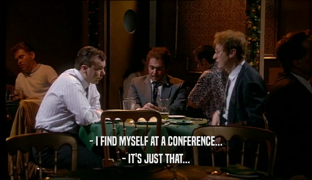 - I FIND MYSELF AT A CONFERENCE... - IT'S JUST THAT... 