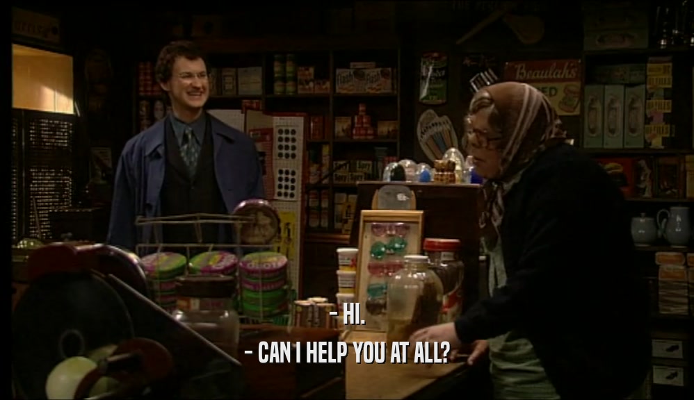 - HI. - CAN I HELP YOU AT ALL? 
