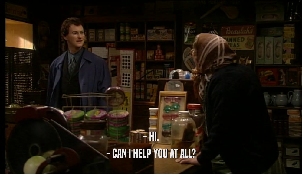 - HI. - CAN I HELP YOU AT ALL? 