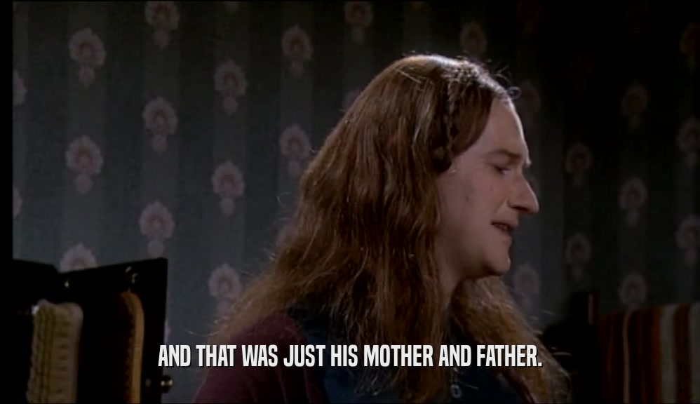 AND THAT WAS JUST HIS MOTHER AND FATHER.  