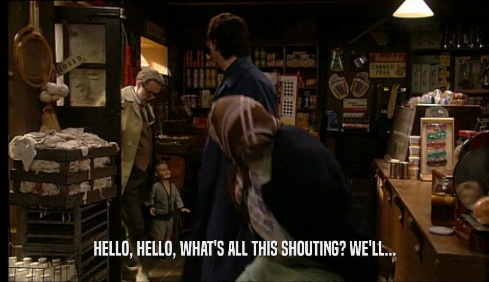 HELLO, HELLO, WHAT'S ALL THIS SHOUTING? WE'LL...  
