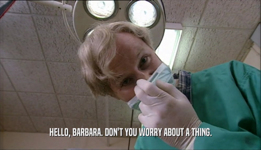 HELLO, BARBARA. DON'T YOU WORRY ABOUT A THING.
  