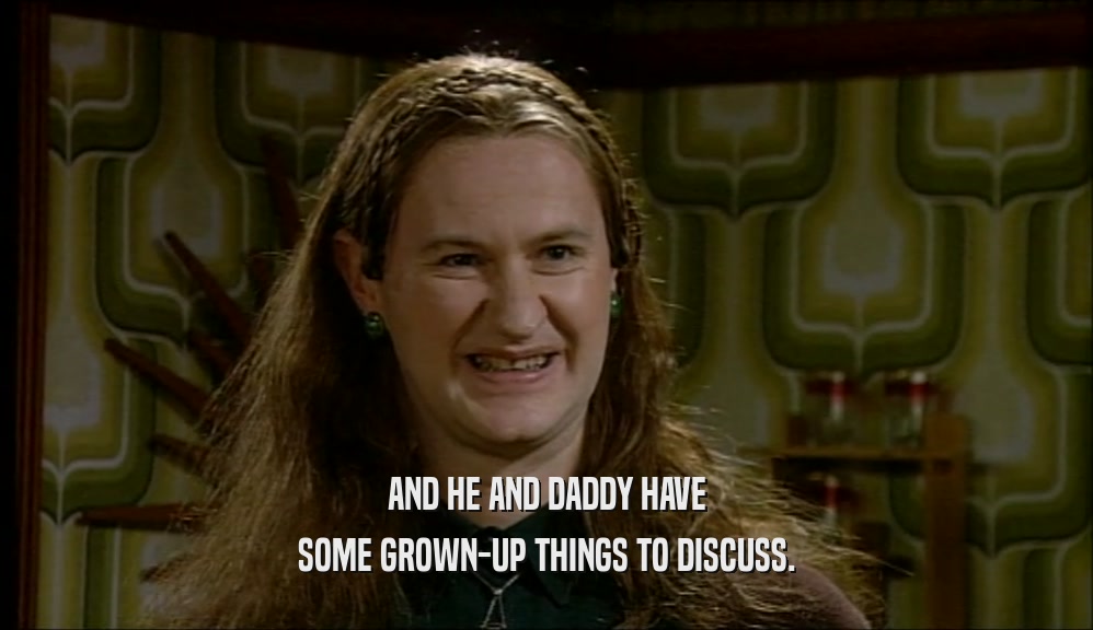 AND HE AND DADDY HAVE SOME GROWN-UP THINGS TO DISCUSS. 