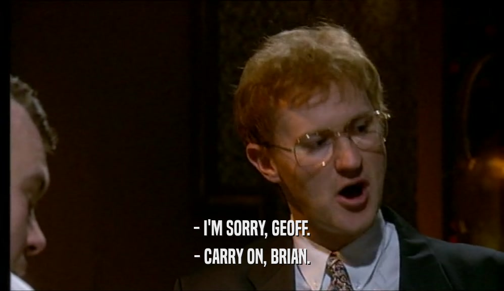 - I'M SORRY, GEOFF. - CARRY ON, BRIAN. 