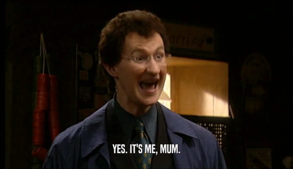 YES. IT'S ME, MUM.  