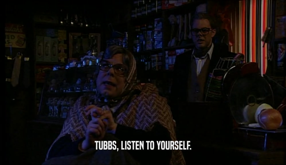 TUBBS, LISTEN TO YOURSELF.
  
