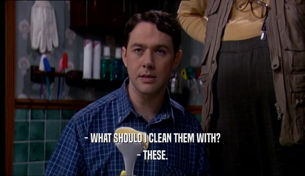 - WHAT SHOULD I CLEAN THEM WITH? - THESE. 