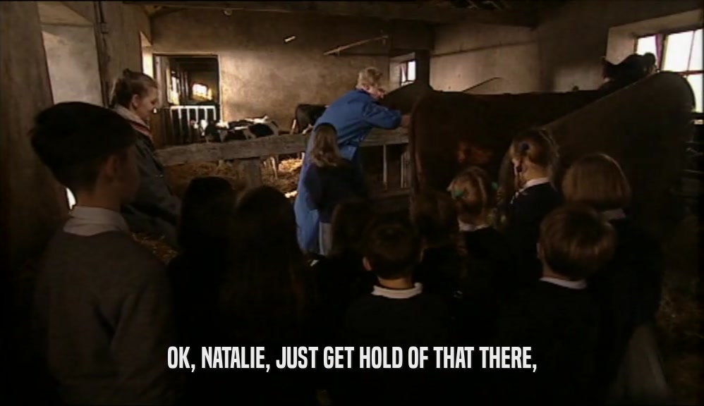 OK, NATALIE, JUST GET HOLD OF THAT THERE,  