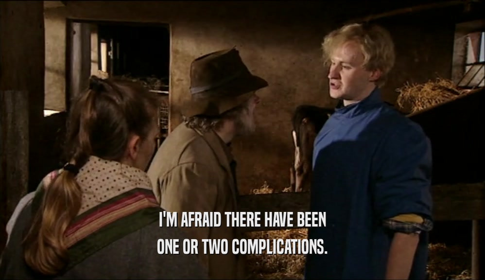 I'M AFRAID THERE HAVE BEEN ONE OR TWO COMPLICATIONS. 