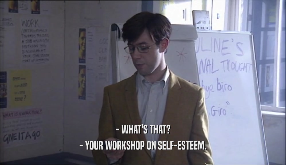 - WHAT'S THAT?
 - YOUR WORKSHOP ON SELF-ESTEEM.
 