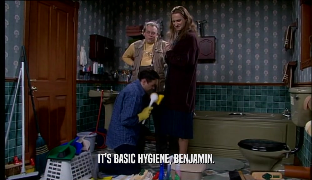 IT'S BASIC HYGIENE, BENJAMIN.  