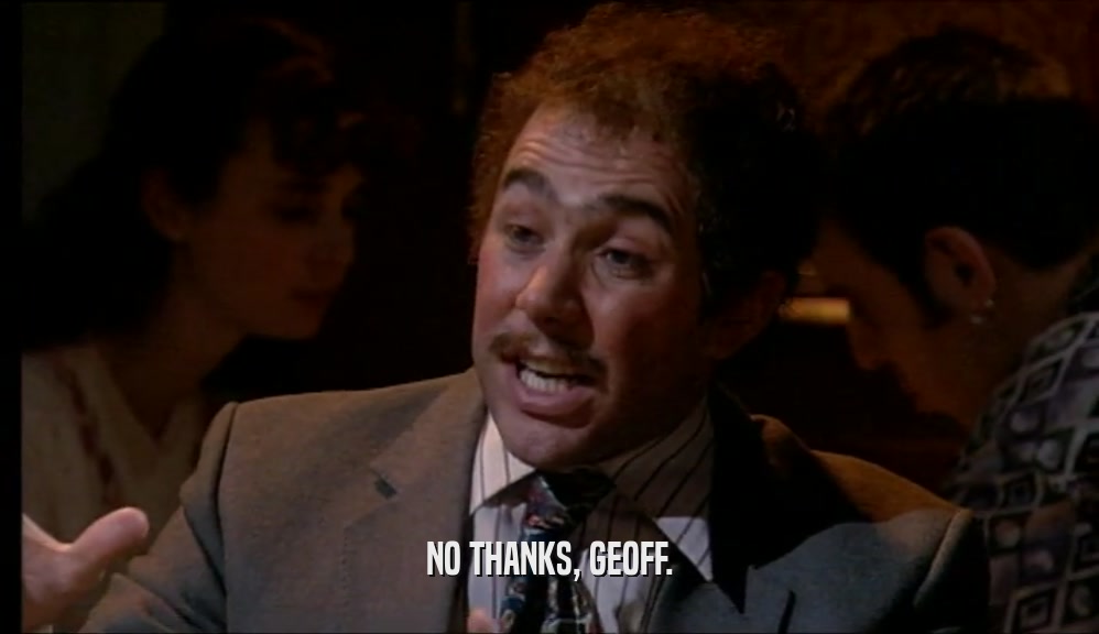 NO THANKS, GEOFF.  
