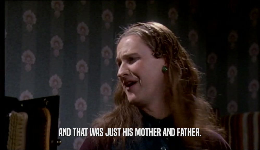 AND THAT WAS JUST HIS MOTHER AND FATHER.  