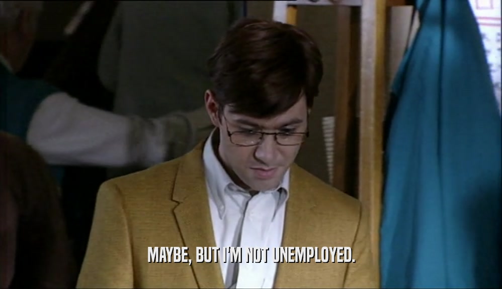 MAYBE, BUT I'M NOT UNEMPLOYED.  