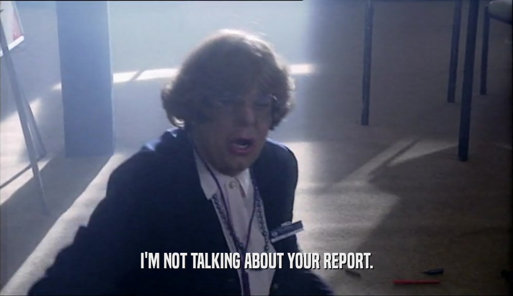 I'M NOT TALKING ABOUT YOUR REPORT.  