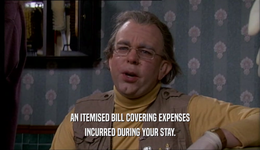 AN ITEMISED BILL COVERING EXPENSES
 INCURRED DURING YOUR STAY.
 