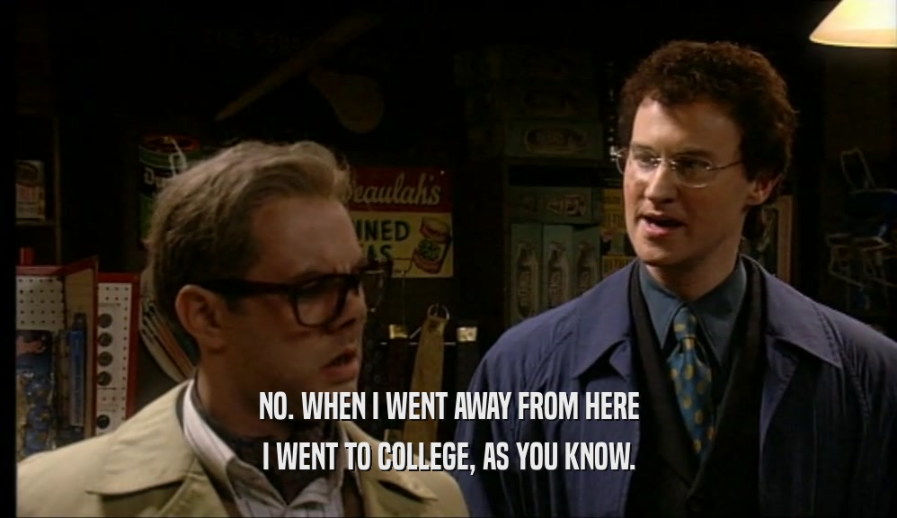 NO. WHEN I WENT AWAY FROM HERE I WENT TO COLLEGE, AS YOU KNOW. 