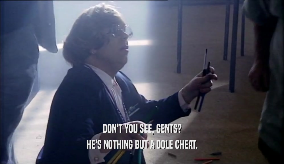 DON'T YOU SEE, GENTS? HE'S NOTHING BUT A DOLE CHEAT. 