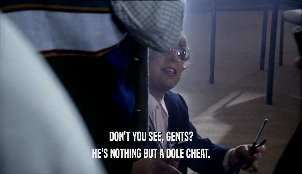 DON'T YOU SEE, GENTS? HE'S NOTHING BUT A DOLE CHEAT. 