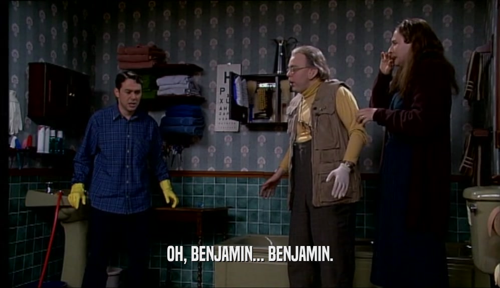 OH, BENJAMIN... BENJAMIN.  