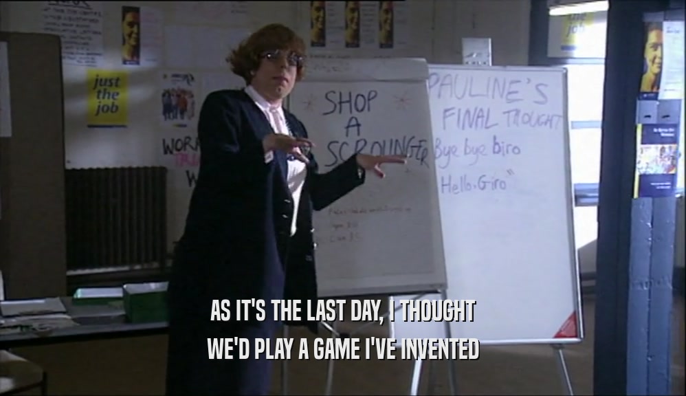 AS IT'S THE LAST DAY, I THOUGHT WE'D PLAY A GAME I'VE INVENTED 