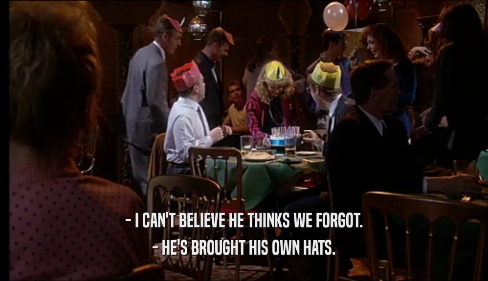 - I CAN'T BELIEVE HE THINKS WE FORGOT. - HE'S BROUGHT HIS OWN HATS. 