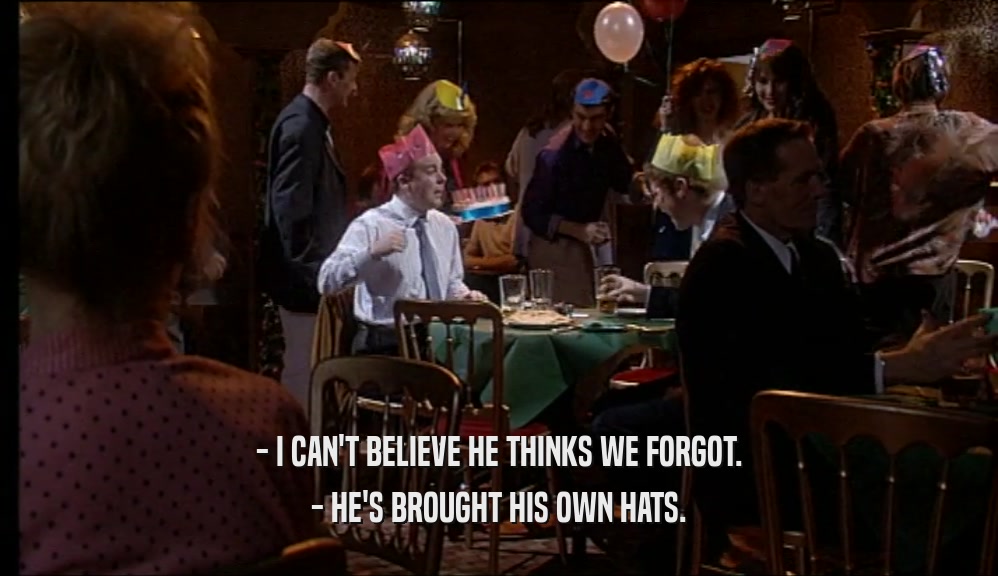 - I CAN'T BELIEVE HE THINKS WE FORGOT. - HE'S BROUGHT HIS OWN HATS. 