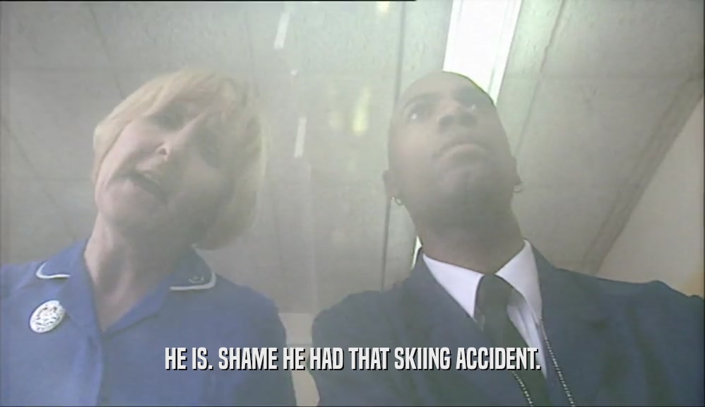 HE IS. SHAME HE HAD THAT SKIING ACCIDENT.
  