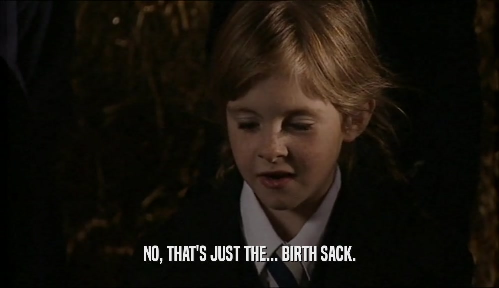 NO, THAT'S JUST THE... BIRTH SACK.  