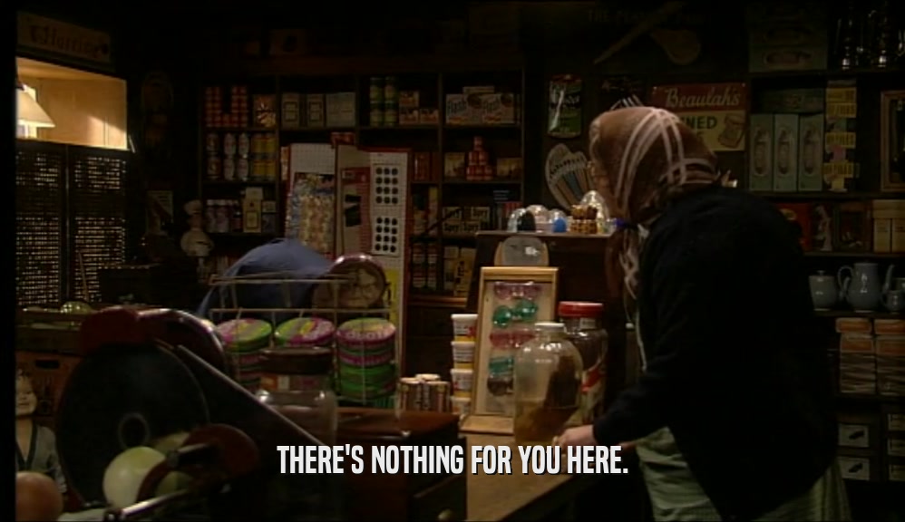 THERE'S NOTHING FOR YOU HERE.  