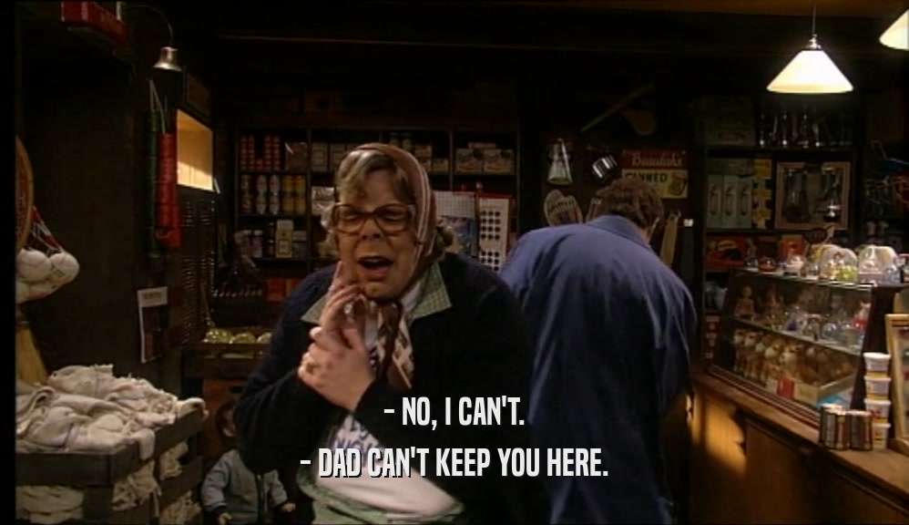 - NO, I CAN'T. - DAD CAN'T KEEP YOU HERE. 