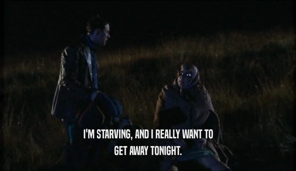 I'M STARVING, AND I REALLY WANT TO GET AWAY TONIGHT. 