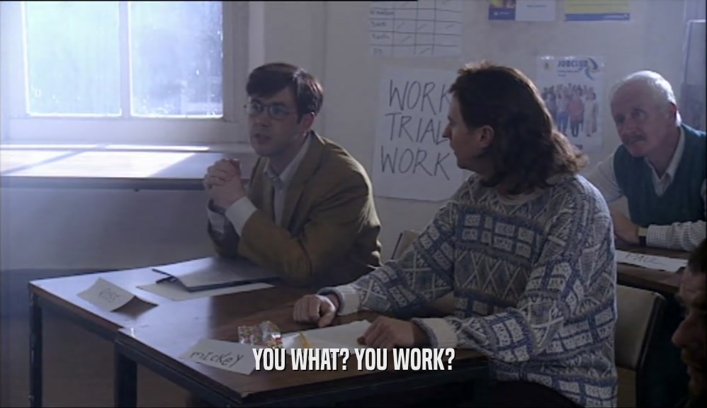 YOU WHAT? YOU WORK?  