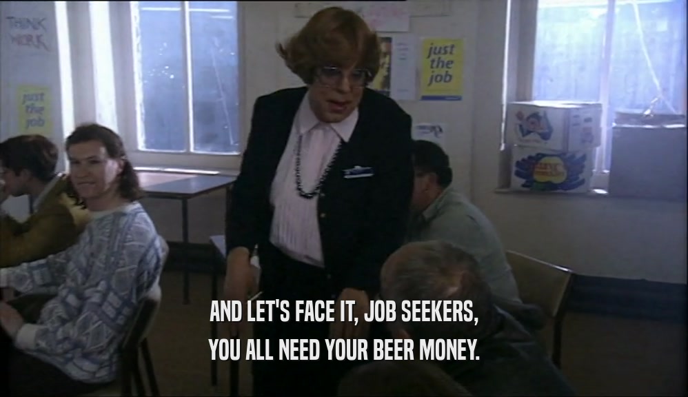 AND LET'S FACE IT, JOB SEEKERS, YOU ALL NEED YOUR BEER MONEY. 