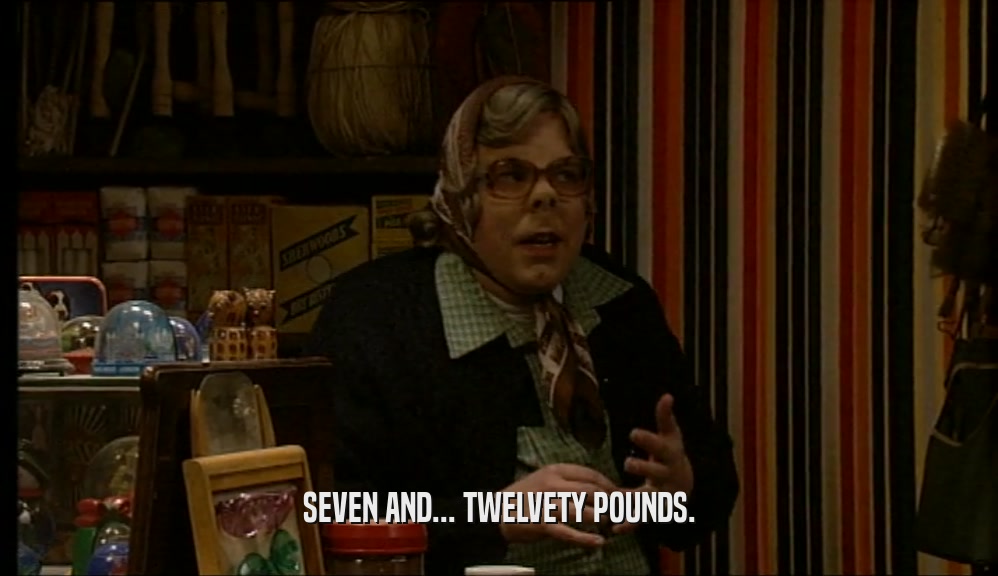 SEVEN AND... TWELVETY POUNDS.  