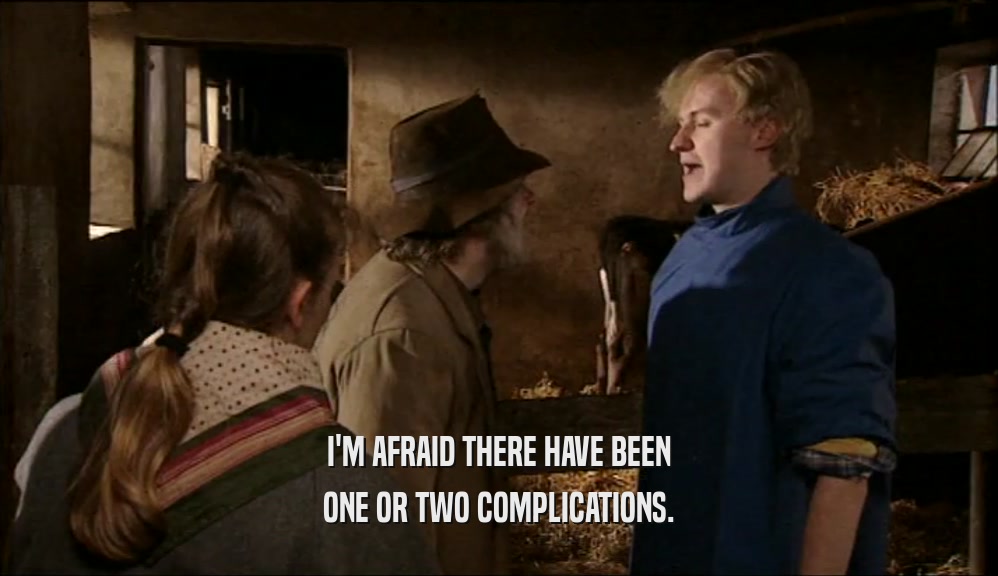 I'M AFRAID THERE HAVE BEEN ONE OR TWO COMPLICATIONS. 