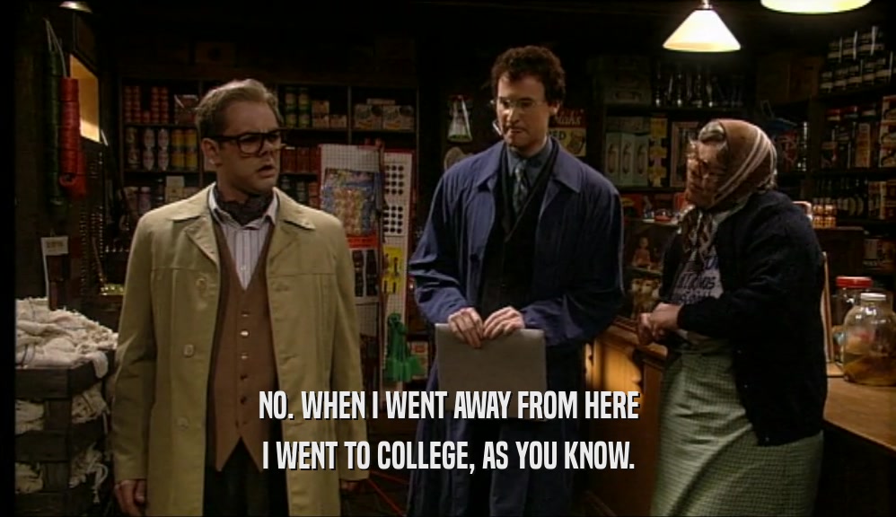 NO. WHEN I WENT AWAY FROM HERE I WENT TO COLLEGE, AS YOU KNOW. 