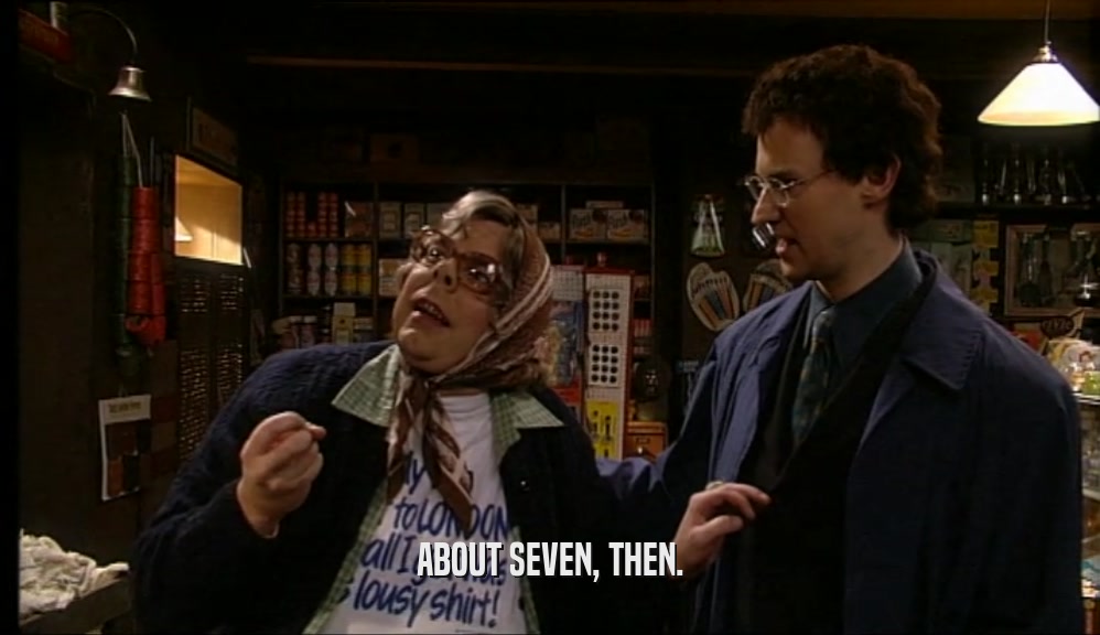 ABOUT SEVEN, THEN.  