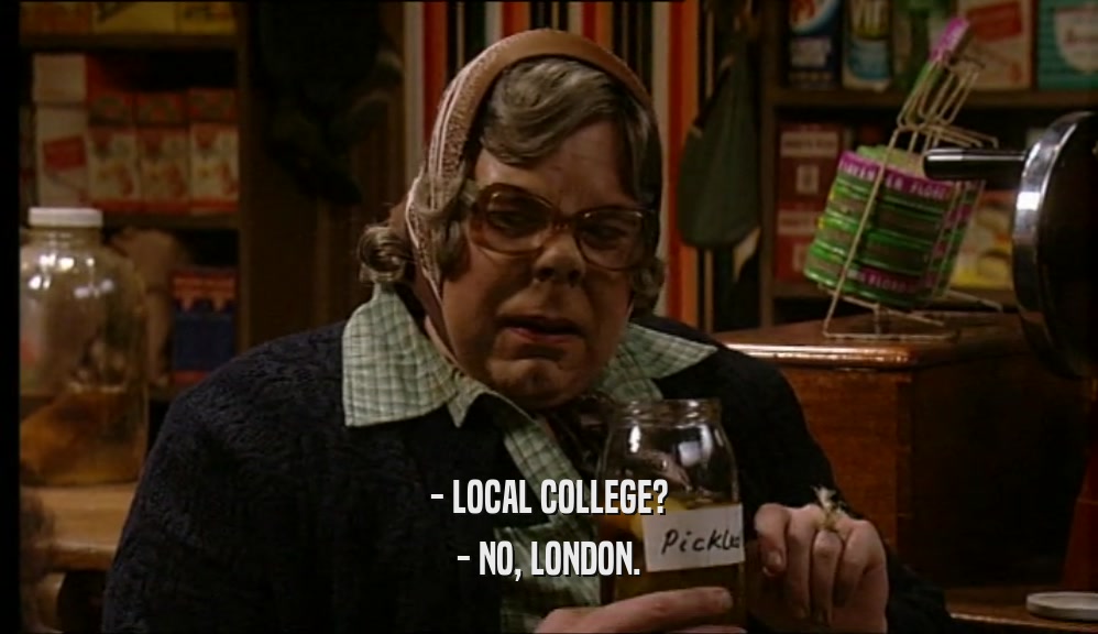 - LOCAL COLLEGE? - NO, LONDON. 