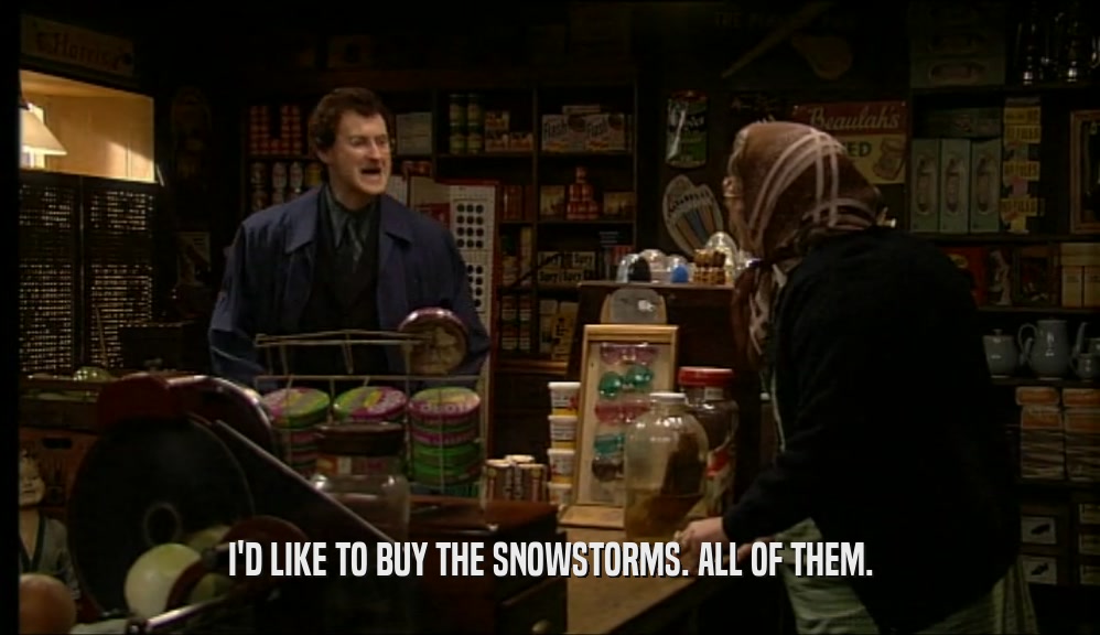 I'D LIKE TO BUY THE SNOWSTORMS. ALL OF THEM.
  
