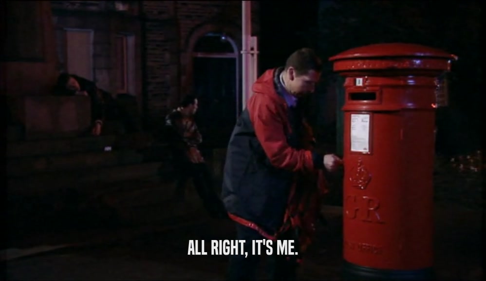 ALL RIGHT, IT'S ME.  