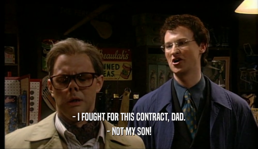 - I FOUGHT FOR THIS CONTRACT, DAD.
 - NOT MY SON!
 