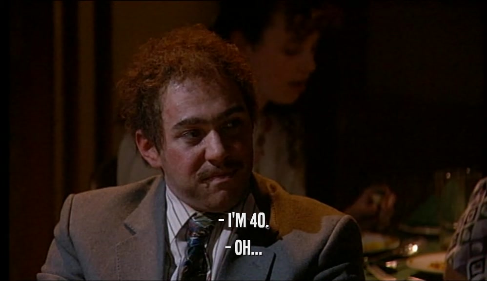 - I'M 40. - OH... 