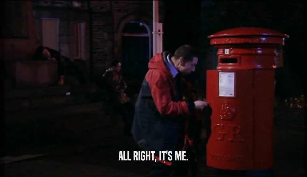 ALL RIGHT, IT'S ME.  
