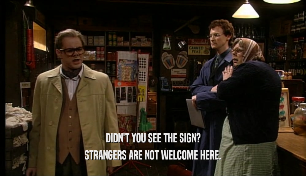 DIDN'T YOU SEE THE SIGN? STRANGERS ARE NOT WELCOME HERE. 