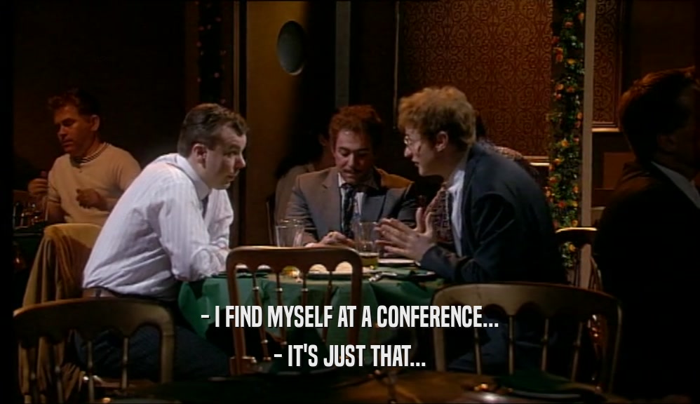 - I FIND MYSELF AT A CONFERENCE... - IT'S JUST THAT... 