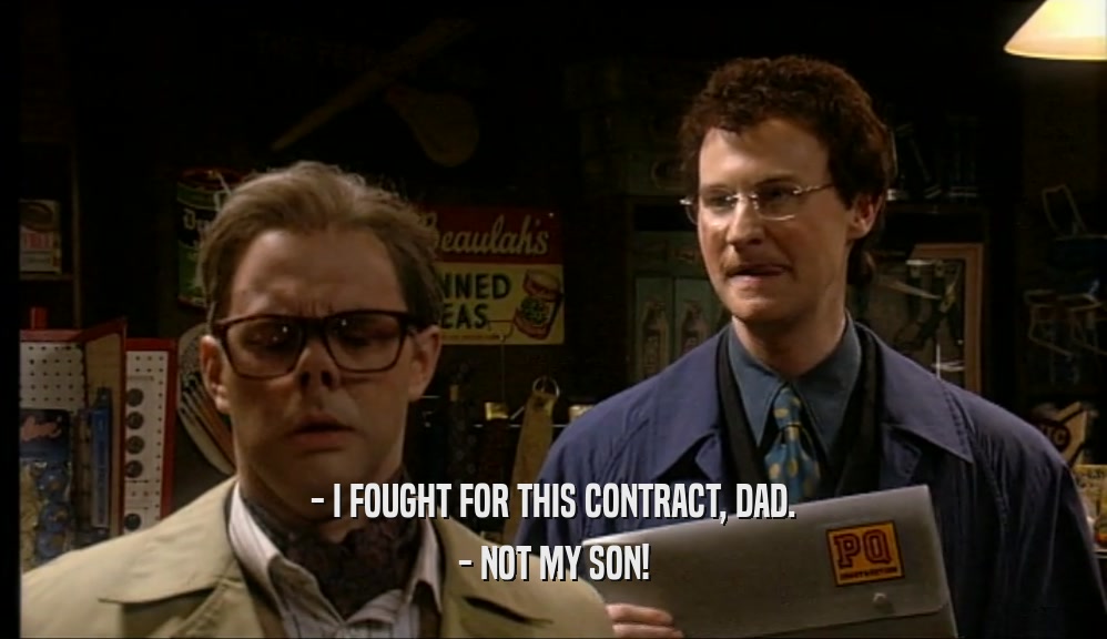 - I FOUGHT FOR THIS CONTRACT, DAD.
 - NOT MY SON!
 