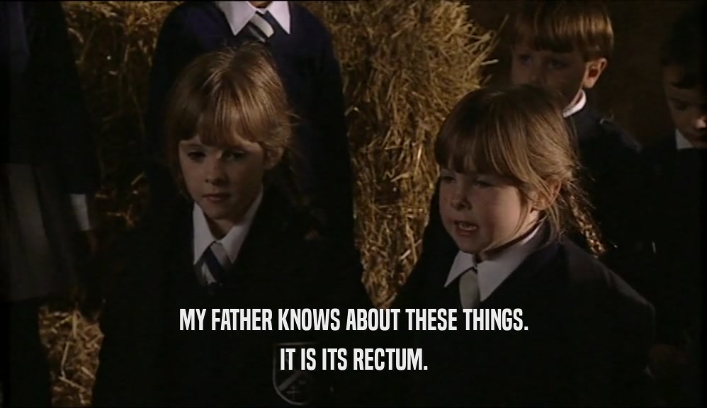 MY FATHER KNOWS ABOUT THESE THINGS. IT IS ITS RECTUM. 